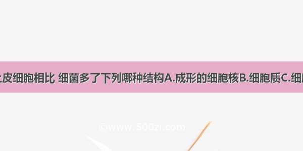 与人的口腔上皮细胞相比 细菌多了下列哪种结构A.成形的细胞核B.细胞质C.细胞膜D.细胞壁