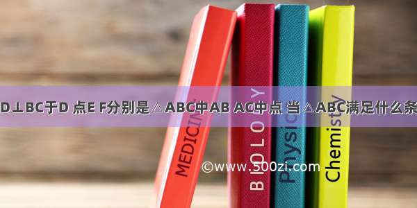 △ABC中 AD⊥BC于D 点E F分别是△ABC中AB AC中点 当△ABC满足什么条件时 四边形