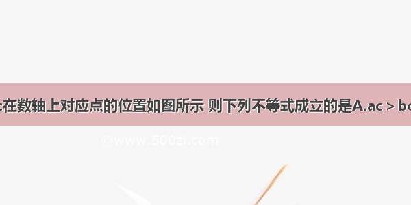 若实数a b c在数轴上对应点的位置如图所示 则下列不等式成立的是A.ac＞bcB.ab＞cbC