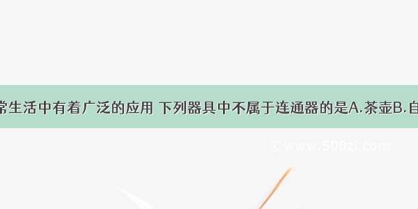 连通器在日常生活中有着广泛的应用 下列器具中不属于连通器的是A.茶壶B.自来水笔C.水