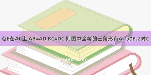 如图所示 点E在AC上 AB=AD BC=DC 则图中全等的三角形有A.1对B.2对C.3对D.4对