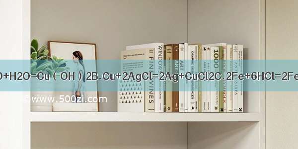 下列化学方程式中 正确的是A.CuO+H2O=Cu（OH）2B.Cu+2AgCl=2Ag+CuCl2C.2Fe+6HCl=2FeCl3+3H2↑D.Ba（OH）2+C