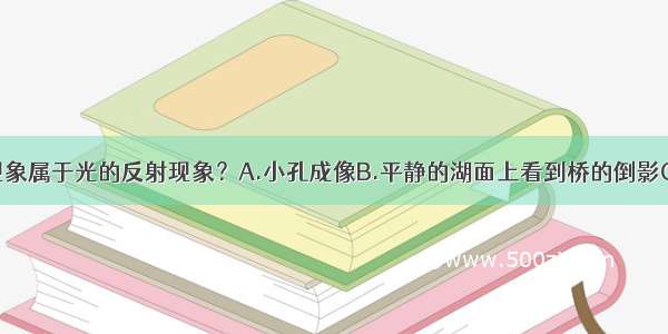 下面哪一种现象属于光的反射现象？A.小孔成像B.平静的湖面上看到桥的倒影C.水池中的水