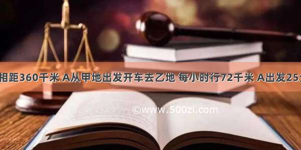 甲 乙两地相距360千米 A从甲地出发开车去乙地 每小时行72千米 A出发25分钟后 B从