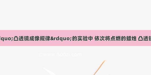 （1）在探究&ldquo;凸透镜成像规律&rdquo;的实验中 依次将点燃的蜡烛 凸透镜 光屏放在同一直