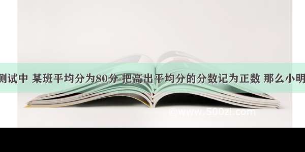 一次数学测试中 某班平均分为80分 把高出平均分的分数记为正数 那么小明得了90分 