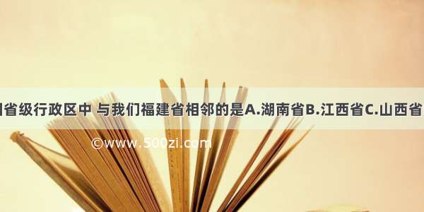 下列我国省级行政区中 与我们福建省相邻的是A.湖南省B.江西省C.山西省D.甘肃省