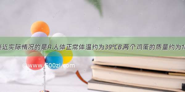 下列数值最接近实际情况的是A.人体正常体温约为39℃B.两个鸡蛋的质量约为100gC.教室内