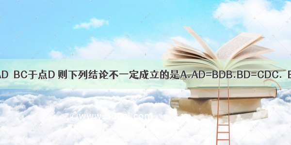 如图 在△ABC中 AB=AC AD⊥BC于点D 则下列结论不一定成立的是A.AD=BDB.BD=CDC.∠BAD=∠CADD.∠B=∠C