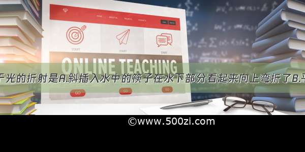 下列现象属于光的折射是A.斜插入水中的筷子在水下部分看起来向上弯折了B.平静的水面映