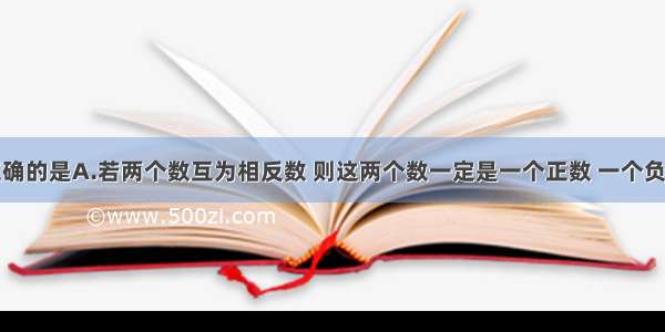 下列说法正确的是A.若两个数互为相反数 则这两个数一定是一个正数 一个负数B.一个数