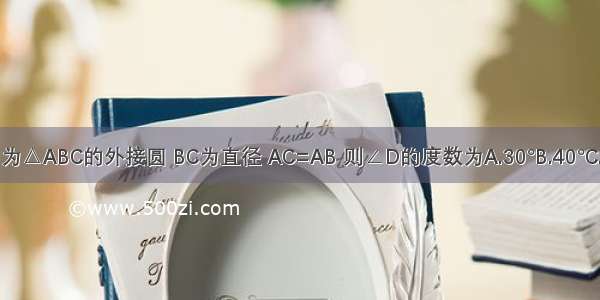 如图 ⊙O为△ABC的外接圆 BC为直径 AC=AB 则∠D的度数为A.30°B.40°C.45°D.60°