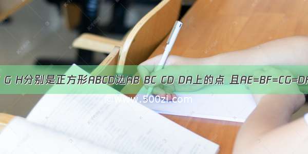 如图 点E F G H分别是正方形ABCD边AB BC CD DA上的点 且AE=BF=CG=DH．设A E