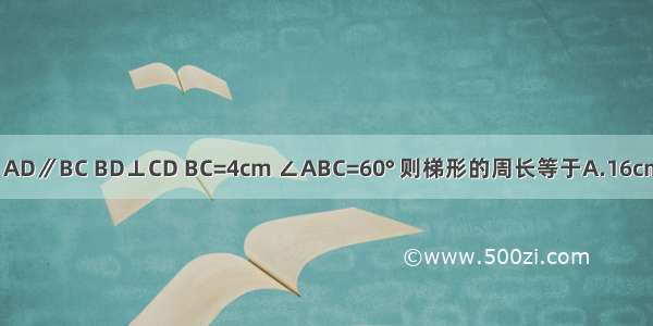 如图 在等腰梯形ABCD中 AD∥BC BD⊥CD BC=4cm ∠ABC=60° 则梯形的周长等于A.16cmB.14cmC.12cmD.10cm