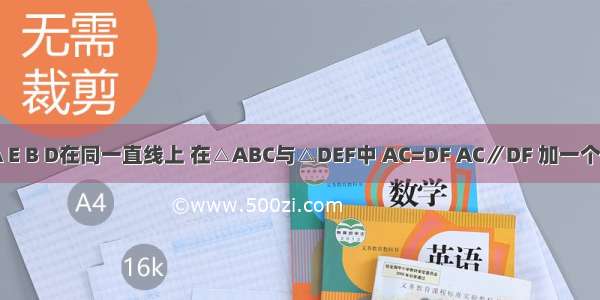 如图 点A E B D在同一直线上 在△ABC与△DEF中 AC=DF AC∥DF 加一个条件使得