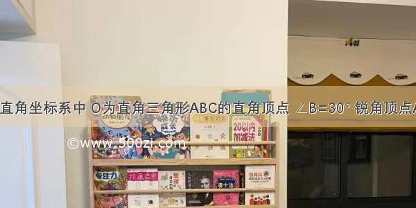 如图 平面直角坐标系中 O为直角三角形ABC的直角顶点 ∠B=30° 锐角顶点A在双曲线