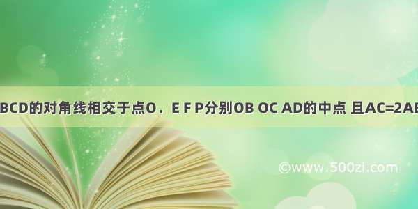 在平行四边形ABCD的对角线相交于点O．E F P分别OB OC AD的中点 且AC=2AB 求证：EP=EF．