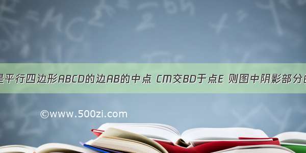 如图 已知M是平行四边形ABCD的边AB的中点 CM交BD于点E 则图中阴影部分的面积与平行