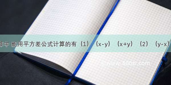 下列各式计算中 能用平方差公式计算的有（1）（x-y）（x+y）（2）（y-x）（x+y）（3