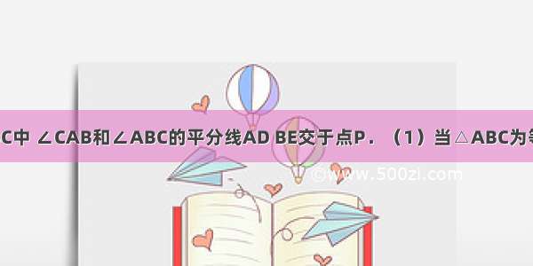 已知：在△ABC中 ∠CAB和∠ABC的平分线AD BE交于点P．（1）当△ABC为等边三角形（如