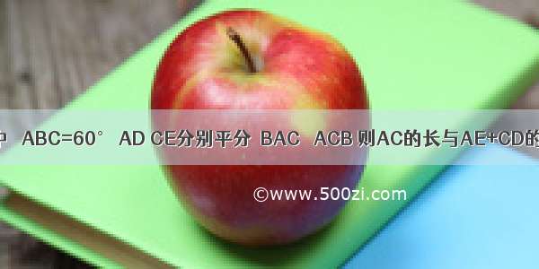 如图 △ABC中 ∠ABC=60° AD CE分别平分∠BAC ∠ACB 则AC的长与AE+CD的关系是A.