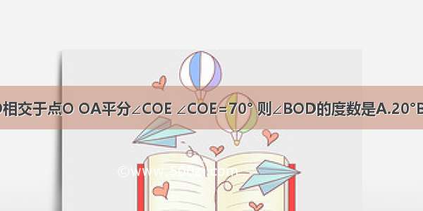 如图 直线AB CD相交于点O OA平分∠COE ∠COE=70° 则∠BOD的度数是A.20°B.30°C.35°D.40°