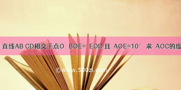 如图 直线AB CD相交于点O ∠BOE=∠EOD 且∠AOE=10° 求∠AOC的度数．