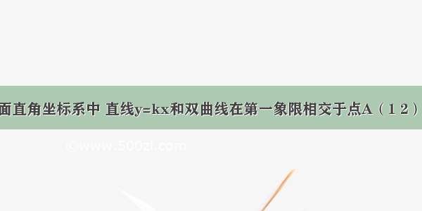 如图 在平面直角坐标系中 直线y=kx和双曲线在第一象限相交于点A（1 2） 点B在y轴