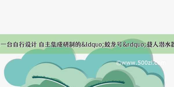 如图是我国第一台自行设计 自主集成研制的“蛟龙号”载人潜水器  北京时间7