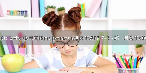 如图 已知直线l：y=kx+b与直线m：y=mx+n相交于点P?（-3 -2） 则关于x的不等式mx+n