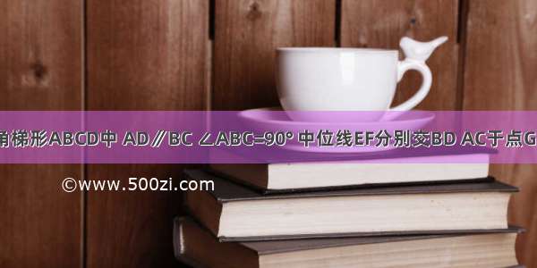 如图 在直角梯形ABCD中 AD∥BC ∠ABC=90° 中位线EF分别交BD AC于点G H ∠ACB=