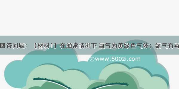 阅读材料 回答问题：【材料1】在通常情况下 氯气为黄绿色气体；氯气有毒 化学性质