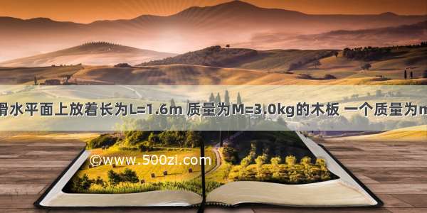 如图所示 光滑水平面上放着长为L=1.6m 质量为M=3.0kg的木板 一个质量为m=1.0kg的小