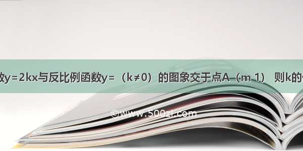 若正比例函数y=2kx与反比例函数y=（k≠0）的图象交于点A（m 1） 则k的值是________．