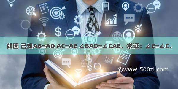 如图 已知AB=AD AC=AE ∠BAD=∠CAE．求证：∠E=∠C．