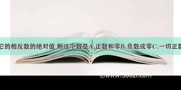 一个数等于它的相反数的绝对值 则这个数是A.正数和零B.负数或零C.一切正数D.所有负数