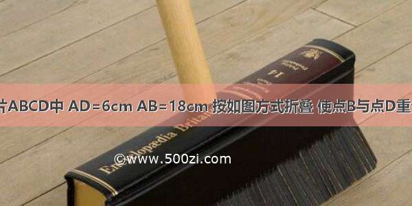 在长方形纸片ABCD中 AD=6cm AB=18cm 按如图方式折叠 使点B与点D重合 折痕为EF 