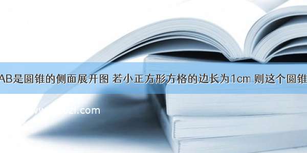 如图 扇形OAB是圆锥的侧面展开图 若小正方形方格的边长为1cm 则这个圆锥的底面半径