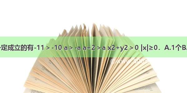 下列不等式中一定成立的有-11＞-10 a＞-a a+2＞a x2+y2＞0 |x|≥0．A.1个B.2个C.3个D.4个