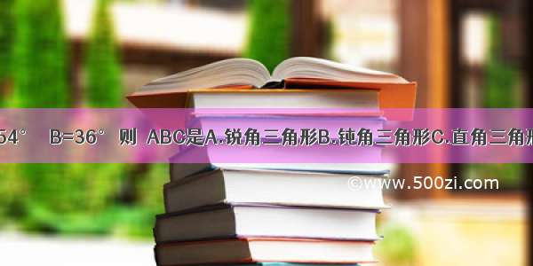 在△ABC中 若∠A=54° ∠B=36° 则△ABC是A.锐角三角形B.钝角三角形C.直角三角形D.等腰三角形