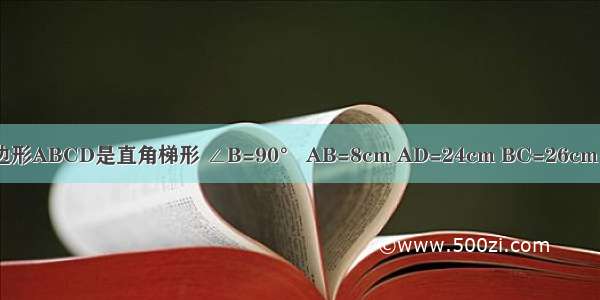 如图所示 四边形ABCD是直角梯形 ∠B=90° AB=8cm AD=24cm BC=26cm 点P从A出发 