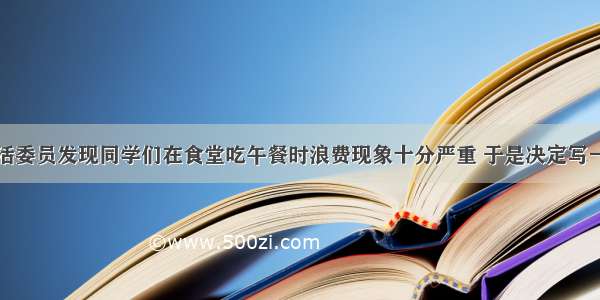 校学生会生活委员发现同学们在食堂吃午餐时浪费现象十分严重 于是决定写一张标语贴在