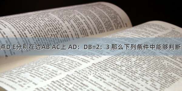 在△ABC中 点D E分别在边AB AC上 AD：DB=2：3 那么下列条件中能够判断DE∥BC的是