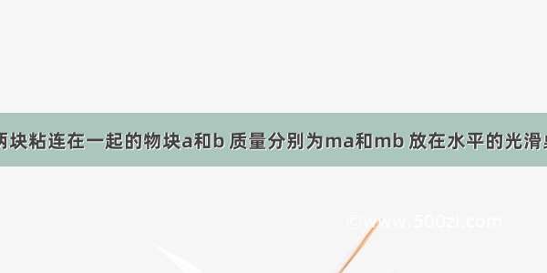 如图所示 两块粘连在一起的物块a和b 质量分别为ma和mb 放在水平的光滑桌面上 现同