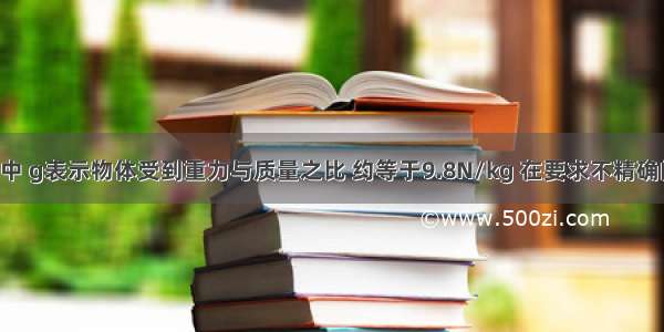 公式G=mg中 g表示物体受到重力与质量之比 约等于9.8N/kg 在要求不精确的情况下 可