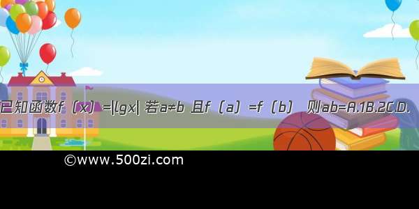 已知函数f（x）=|lgx| 若a≠b 且f（a）=f（b） 则ab=A.1B.2C.D.