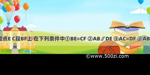 如图 已知点E C段BF上 在下列条件中①BE=CF ②AB∥DE ③AC=DF ④AB=DE任选