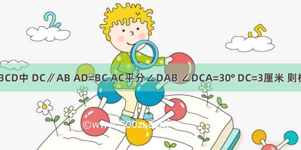 如图 梯形ABCD中 DC∥AB AD=BC AC平分∠DAB ∠DCA=30° DC=3厘米 则梯形ABCD的