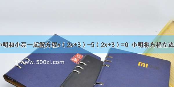 阅读理解：小明和小亮一起解方程x（2x+3）-5（2x+3）=0．小明将方程左边因式分解 得