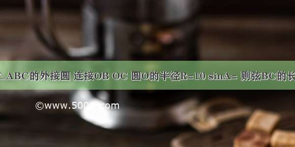 如图 圆O是△ABC的外接圆 连接OB OC 圆O的半径R=10 sinA= 则弦BC的长为________．